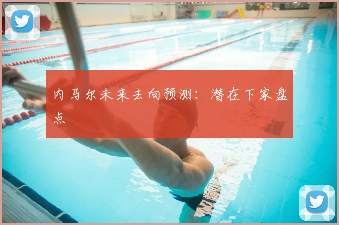 内马尔未来去向预测:潜在下家盘点