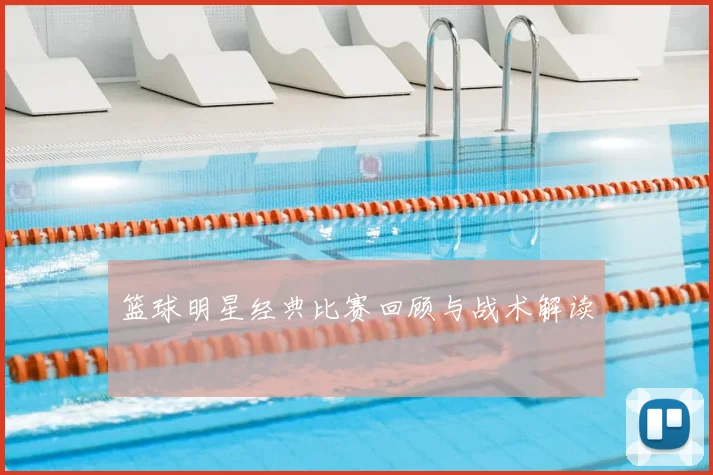 篮球明星经典比赛回顾与战术解读