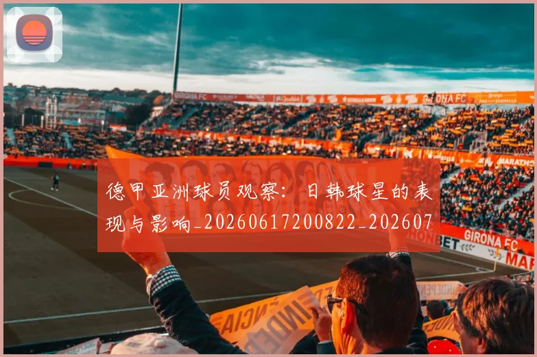 德甲亚洲球员观察:日韩球星的表现与影响_20260617200822_20260704172750