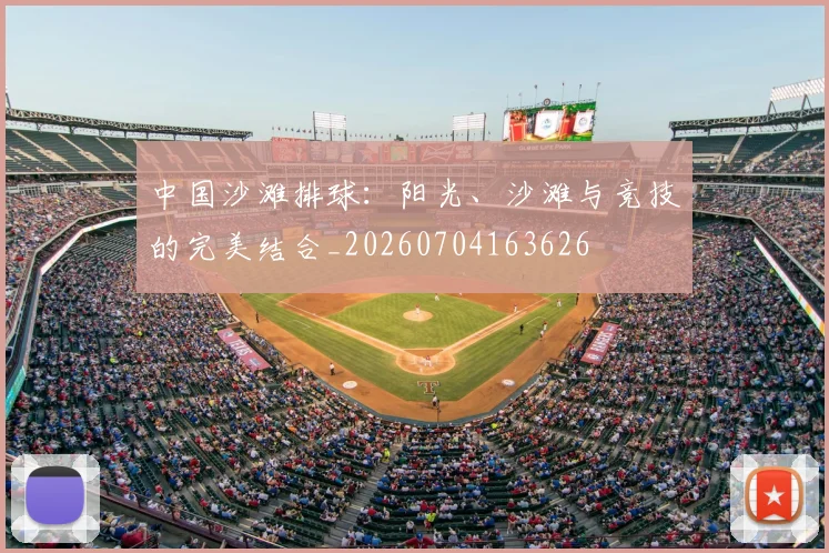 中国沙滩排球:阳光、沙滩与竞技的完美结合_20260704163626