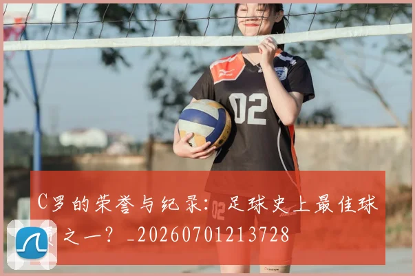 C罗的荣誉与纪录：足球史上最佳球员之一？_20260701213728
