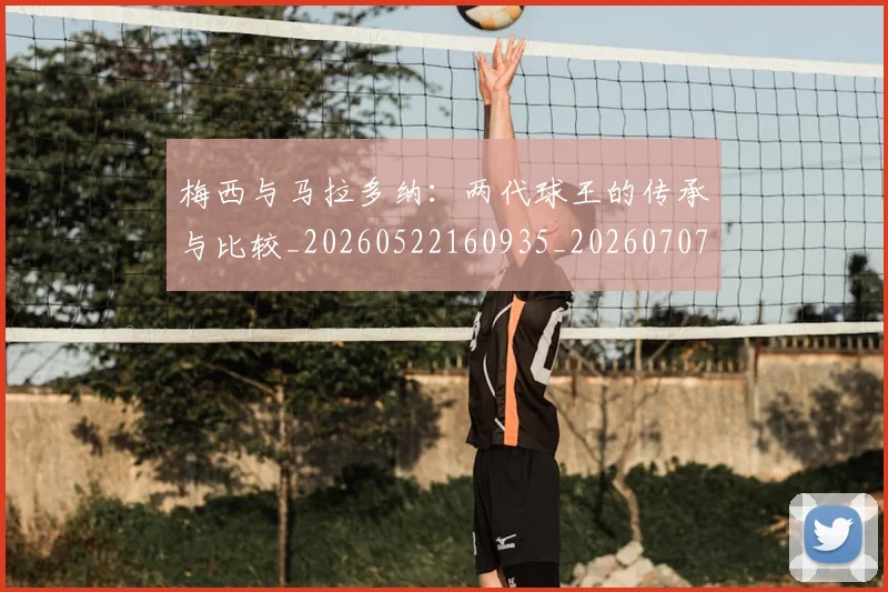 梅西与马拉多纳：两代球王的传承与比较_20260522160935_20260707022837