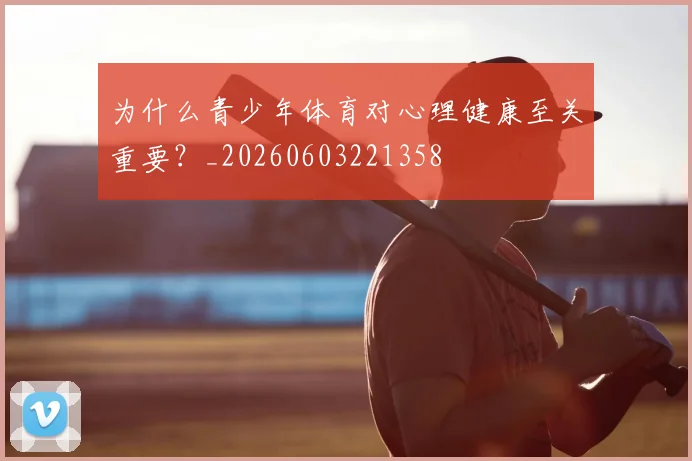 为什么青少年体育对心理健康至关重要？_20260603221358