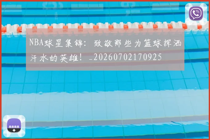NBA球星集锦：致敬那些为篮球挥洒汗水的英雄！_20260702170925