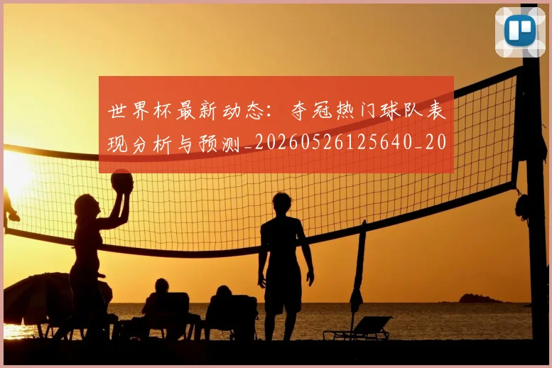 世界杯最新动态：夺冠热门球队表现分析与预测_20260526125640_20260715190935