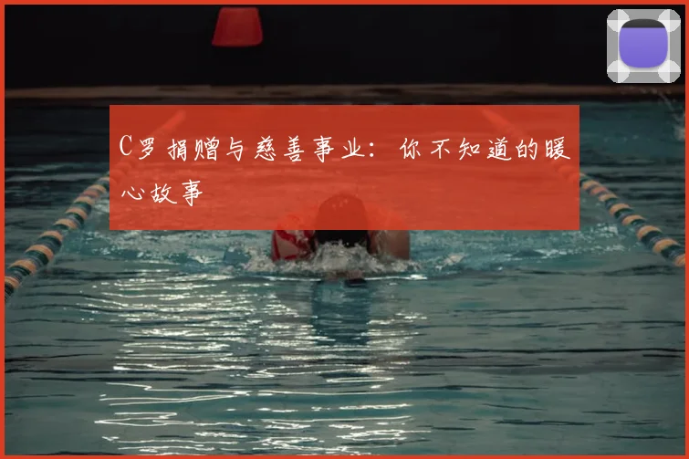 C罗捐赠与慈善事业:你不知道的暖心故事