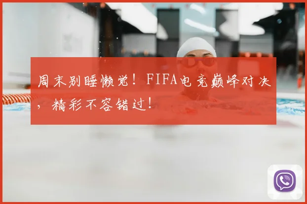 周末别睡懒觉!FIFA电竞巅峰对决,精彩不容错过!