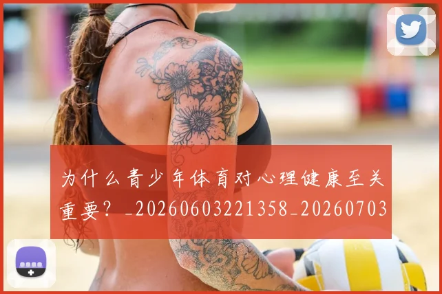为什么青少年体育对心理健康至关重要？_20260603221358_20260703205729
