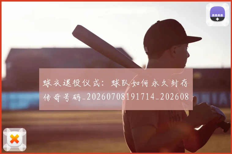 球衣退役仪式:球队如何永久封存传奇号码_20260708191714_20260802160714