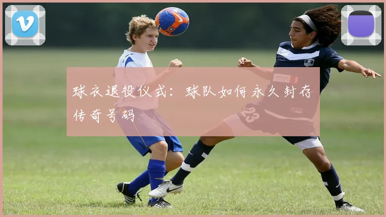 球衣退役仪式:球队如何永久封存传奇号码