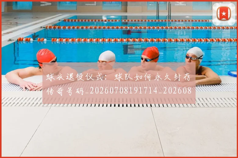 球衣退役仪式：球队如何永久封存传奇号码_20260708191714_20260802160714