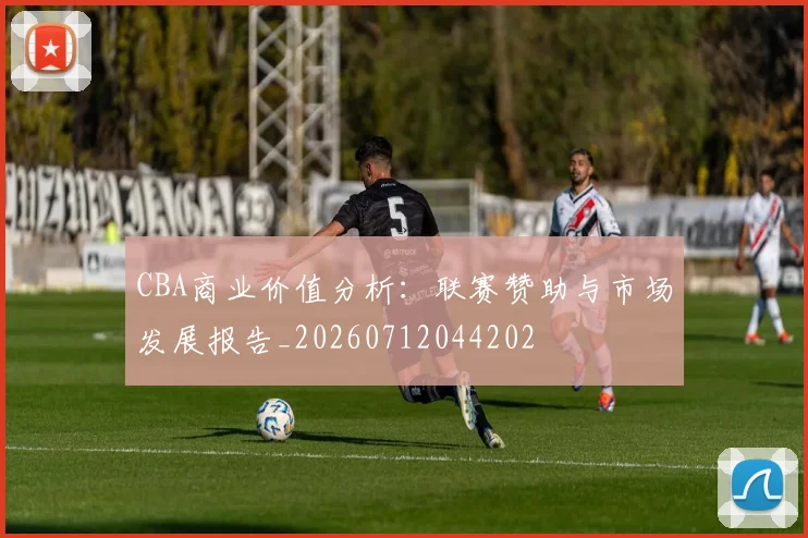 CBA商业价值分析:联赛赞助与市场发展报告_20260712044202