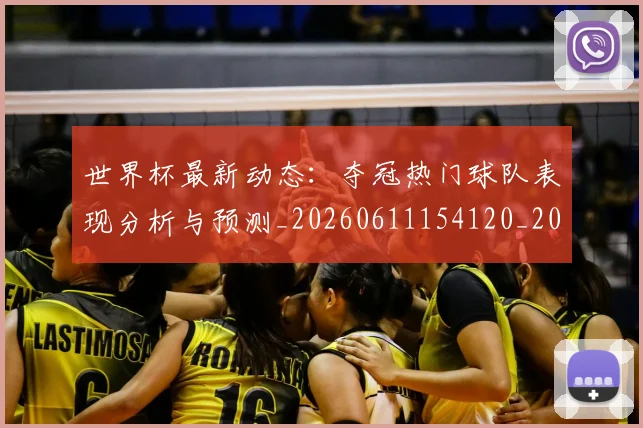 世界杯最新动态：夺冠热门球队表现分析与预测_20260611154120_20260702174033_20260715190939