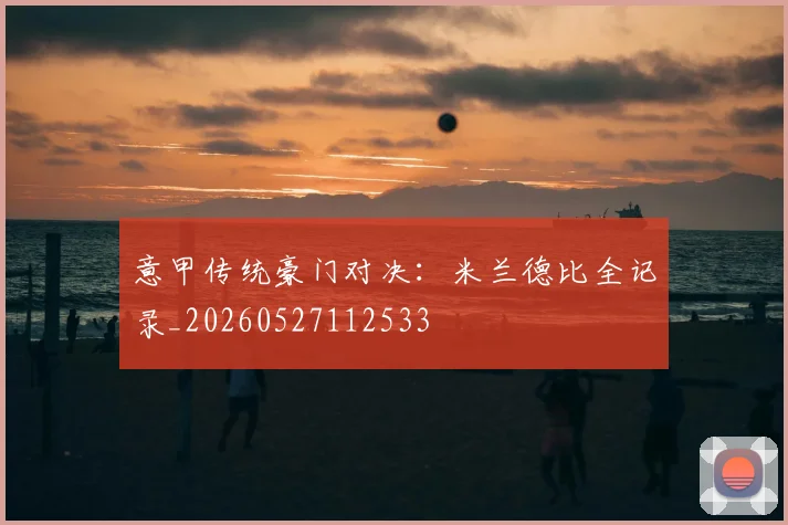 意甲传统豪门对决:米兰德比全记录_20260527112533