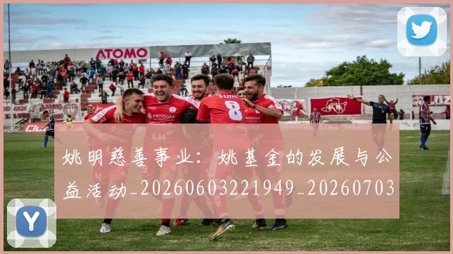 姚明慈善事业：姚基金的发展与公益活动_20260603221949_20260703232836