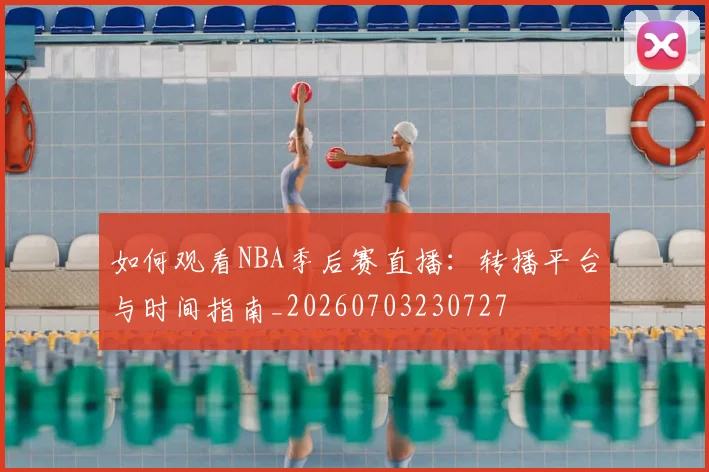 如何观看NBA季后赛直播：转播平台与时间指南_20260703230727