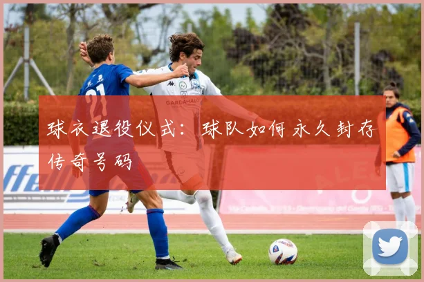球衣退役仪式：球队如何永久封存传奇号码