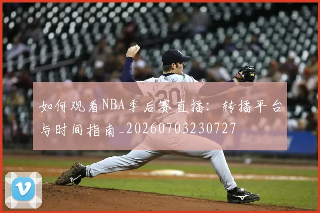 如何观看NBA季后赛直播：转播平台与时间指南_20260703230727