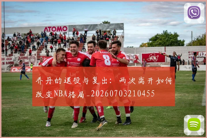 乔丹的退役与复出：两次离开如何改变NBA格局_20260703210455