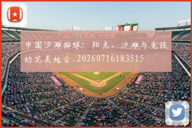 中国沙滩排球:阳光、沙滩与竞技的完美结合_20260716183515