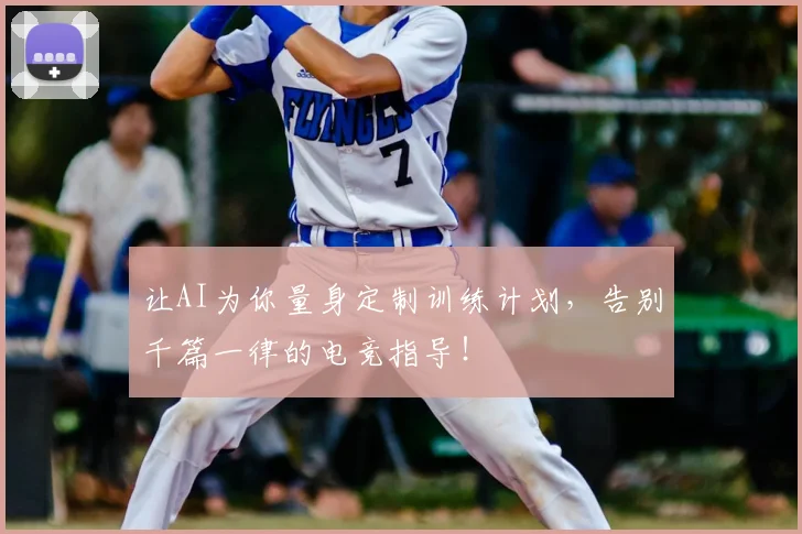 让AI为你量身定制训练计划,告别千篇一律的电竞指导!