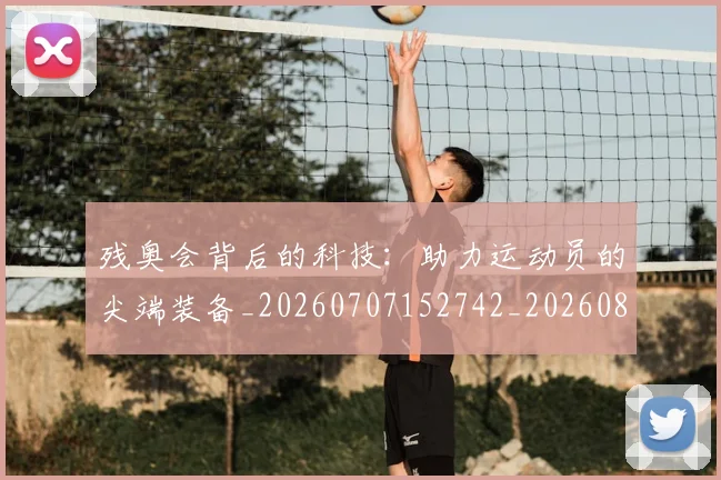 残奥会背后的科技：助力运动员的尖端装备_20260707152742_20260801170704