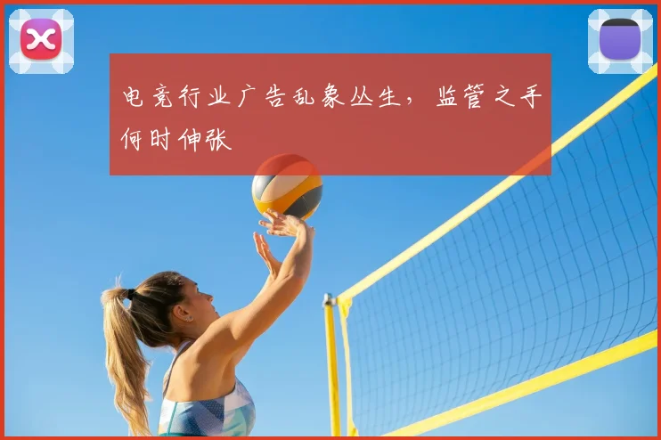 电竞行业广告乱象丛生,监管之手何时伸张