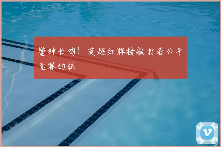 警钟长鸣！英超红牌榜敲打着公平竞赛的弦