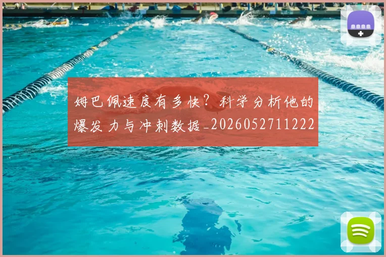 姆巴佩速度有多快？科学分析他的爆发力与冲刺数据_20260527112223